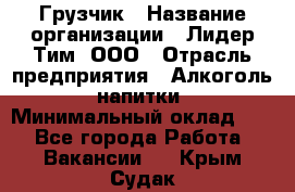 Грузчик › Название организации ­ Лидер Тим, ООО › Отрасль предприятия ­ Алкоголь, напитки › Минимальный оклад ­ 1 - Все города Работа » Вакансии   . Крым,Судак